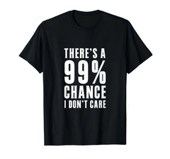 "99 Percent Chance I Don't Care" Graphic Tee | Sarcastic Humor Essential